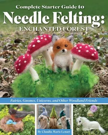 BK K Complete Starter Guide to Needle Felting: Enchanted Forest