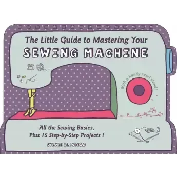The Little Guide To Mastering Your Sewing Machine Book
